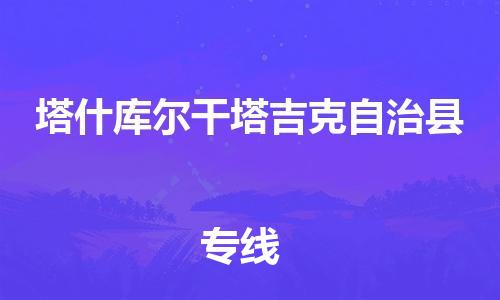 昆山到塔什庫爾干物流公司-昆山到塔什庫爾干物流專線-昆山直達塔什庫爾干貨運